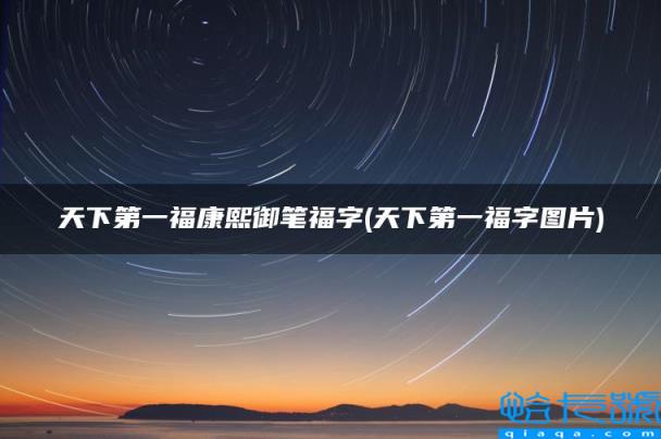 天下第一福康熙御笔福字(天下第一福字图片)