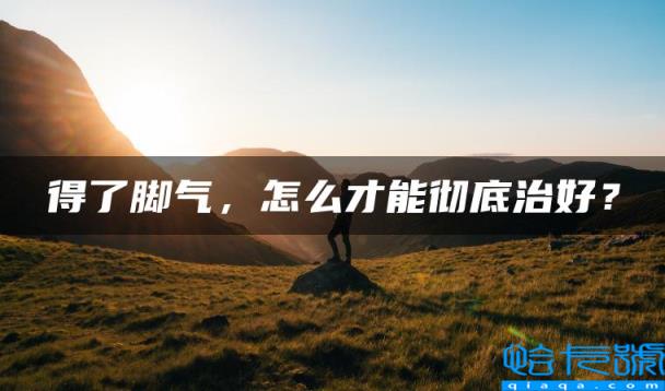 得了脚气，怎么才能彻底治好？