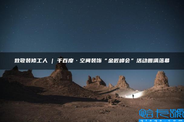 致敬装修工人 | 千百度·空间装饰“金匠峰会”活动圆满落幕