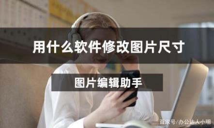 哪款软件可以修改图片尺寸(什么软件可以改图片的尺寸)